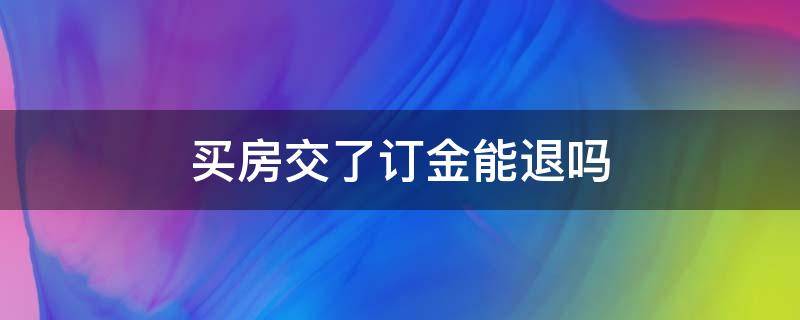 买房交了订金能退吗（买房交了定金签了认购书能退吗）