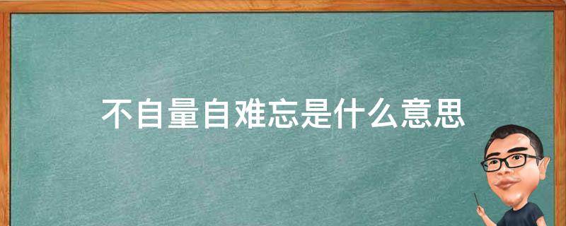 不自量自难忘是什么意思 不思量自难忘是什么意思