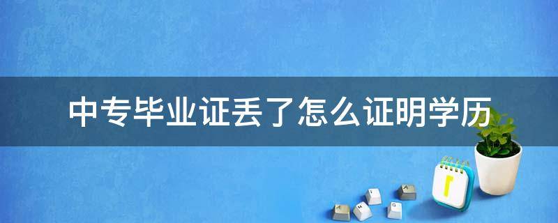 中专毕业证丢了怎么证明学历（中专毕业证丢了怎么证明学历可以考初级会计证吗）