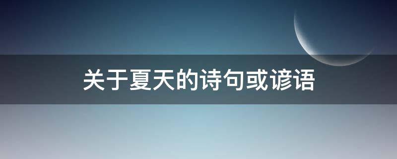 关于夏天的诗句或谚语（关于夏天的诗句和谚语）