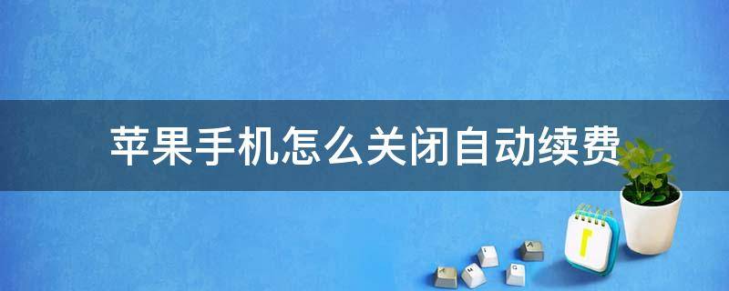 苹果手机怎么关闭自动续费（苹果手机怎么关闭自动续费?腾讯视频）