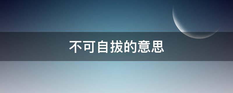 不可自拔的意思 不能自拔的意思