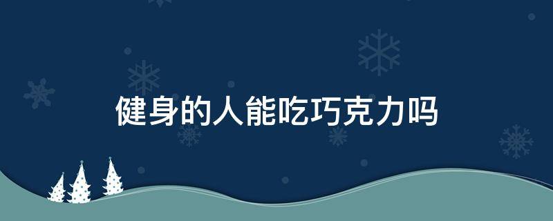 健身的人能吃巧克力吗 健身不能吃巧克力吗