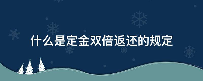 什么是定金双倍返还的规定 定金双倍返还的条件