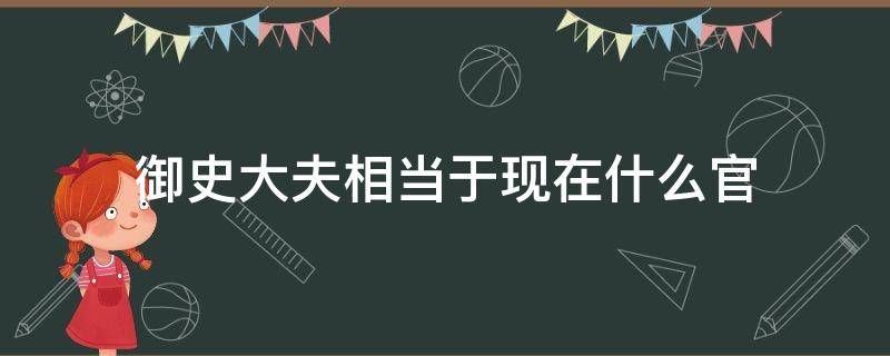 御史大夫相当于现在什么官（御史大夫相当于现在什么官职）