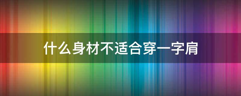 什么身材不适合穿一字肩 什么人适合穿一字肩