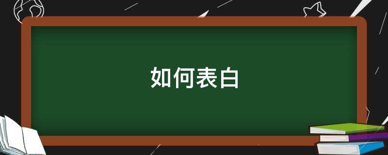 如何表白 如何表白女生做女朋友