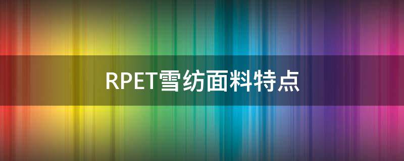 RPET雪纺面料特点（RPET涤棉面料）