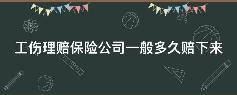 工伤理赔保险公司一般多久赔下来（一般工伤保险公司多长时间赔钱）