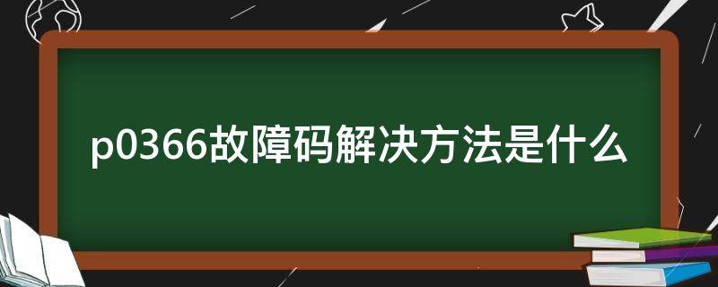 p0366故障码解决方法是什么 p0366故障码怎么解决