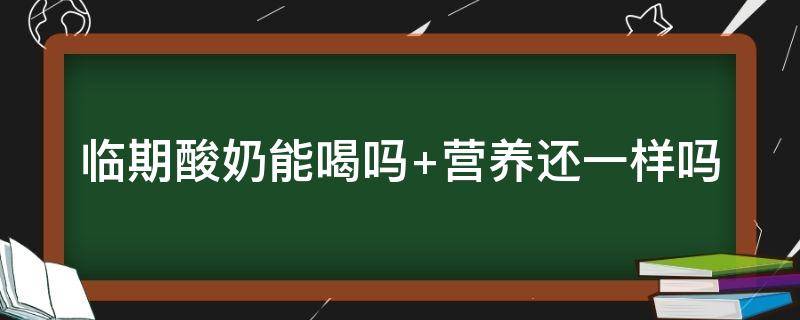 临期酸奶能喝吗（临期酸奶能喝吗+营养还一样吗）