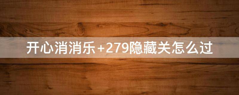 开心消消乐+279隐藏关怎么过（开心消消乐隐藏关怎么过关）