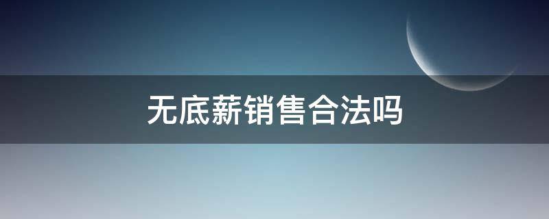 无底薪销售合法吗 无底薪销售工作违法吗