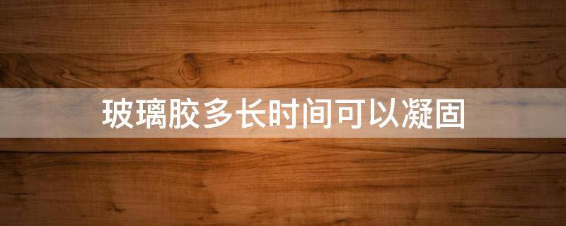 玻璃胶多长时间可以凝固 玻璃胶多长时间能够凝固