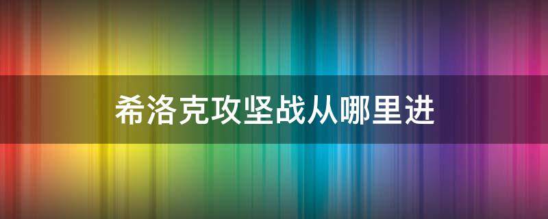 希洛克攻坚战从哪里进（希洛克攻坚战在哪里进）