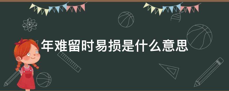 年难留时易损是什么意思 年难留时易损望珍惜