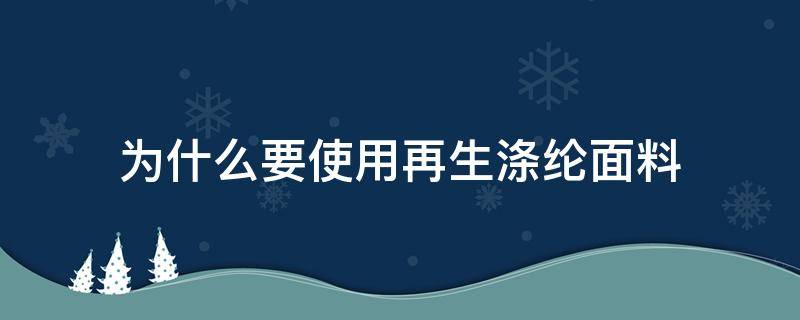 为什么要使用再生涤纶面料 涤纶是可再生面料吗