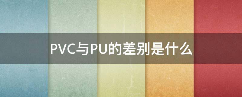 PVC与PU的差别是什么 pvc和pu