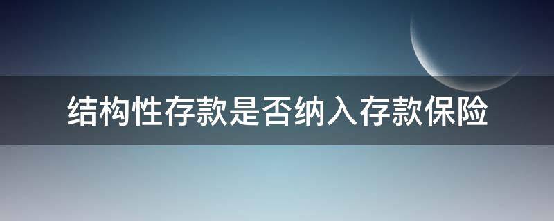 结构性存款是否纳入存款保险 结构性存款是否纳入存款保险缴纳范围