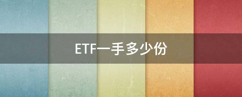 ETF一手多少份（etf基金一手多少份）