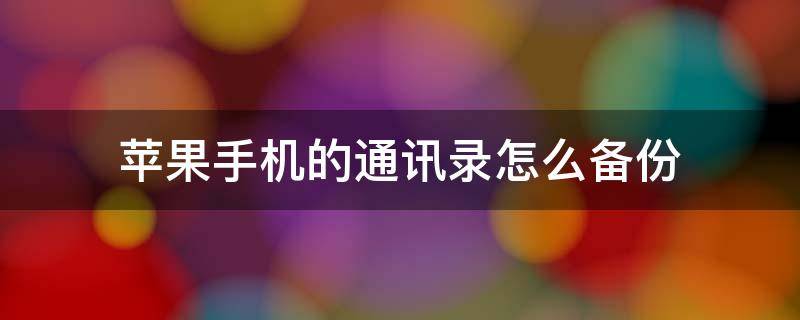 苹果手机的通讯录怎么备份 苹果手机的通讯录怎么备份到卡上