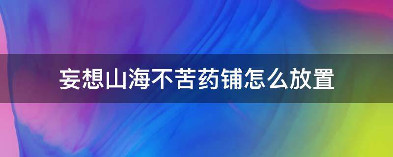 妄想山海不苦药铺怎么放置 妄想山海不苦药铺