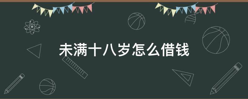 未满十八岁怎么借钱 未满十八岁怎么借钱的