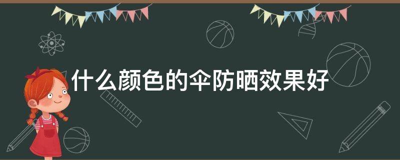 什么颜色的伞防晒效果好 什么颜色的伞防晒效果好蚂蚁