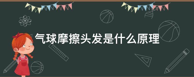 气球摩擦头发是什么原理（用气球摩擦头发发出静电的原理）