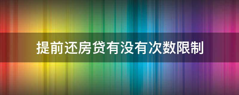 提前还房贷有没有次数限制 房贷提前还款限次数和金额吗