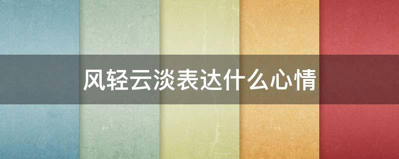 风轻云淡表达什么心情 云淡风轻的心情