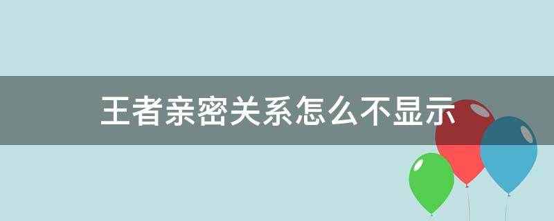 王者亲密关系怎么不显示（王者亲密关系怎么不显示名字只显示玩家名字）