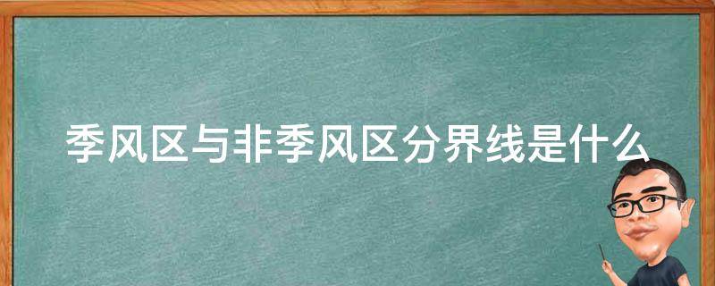 季风区与非季风区分界线是什么 季风区与非季风区分界线是什么图片