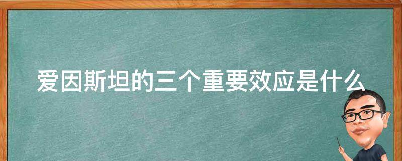 爱因斯坦的三个重要效应是什么 爱因斯坦三个重要效应是什么,下面不是什么