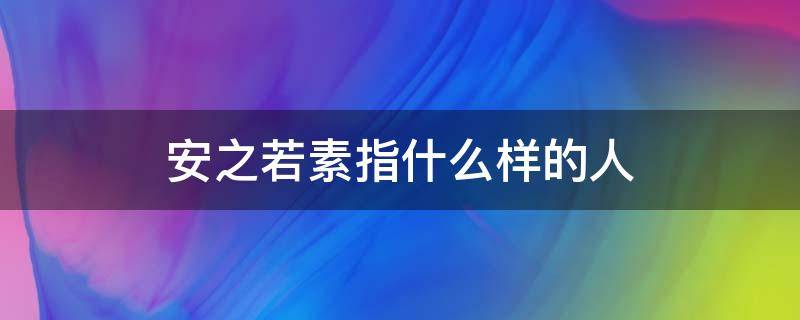 安之若素指什么样的人 安之若素的含义是什么