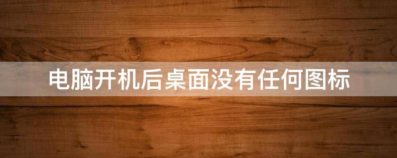 电脑开机后桌面没有任何图标（联想笔记本电脑开机后桌面没有任何图标）