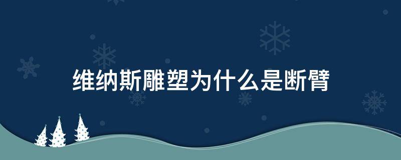 维纳斯雕塑为什么是断臂（维纳斯雕塑为啥断臂）