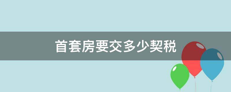 首套房要交多少契税（首套房需要交多少契税）