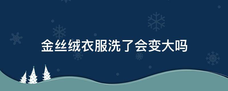 金丝绒衣服洗了会变大吗（金丝绒衣服穿着会变大吗）