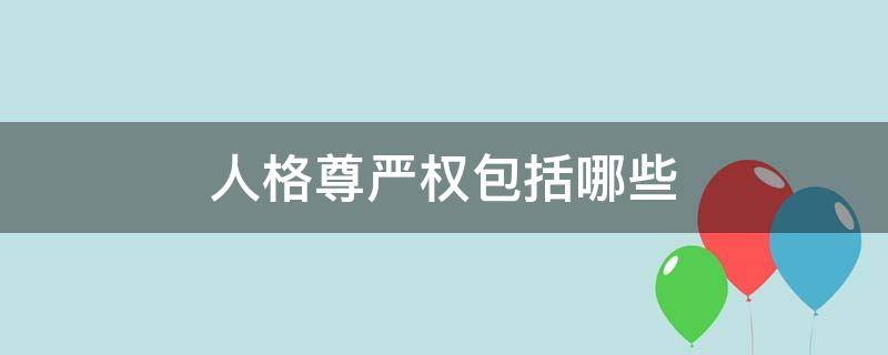 人格尊严权包括哪些（人格尊严权包括哪些内容）