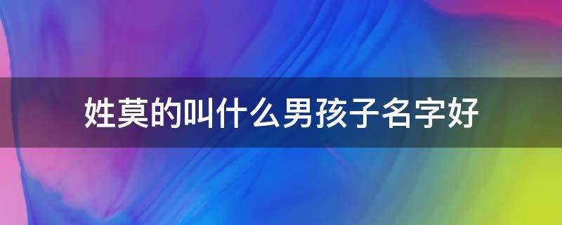 姓莫的叫什么男孩子名字好 姓莫的男孩名字洋气的