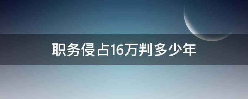 职务侵占16万判多少年 职务侵占十五万判几年