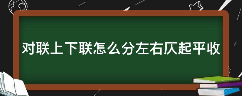 对联上下联怎么分左右仄起平收 对联上下联怎么分左右仄音