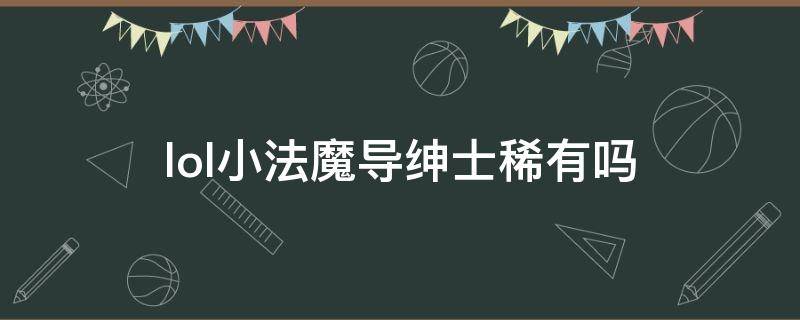 lol小法魔导绅士稀有吗 lol小法魔导绅士多少钱