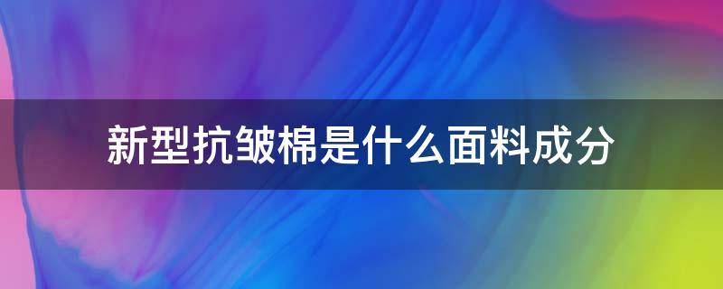 新型抗皱棉是什么面料成分 皱皱棉是什么面料