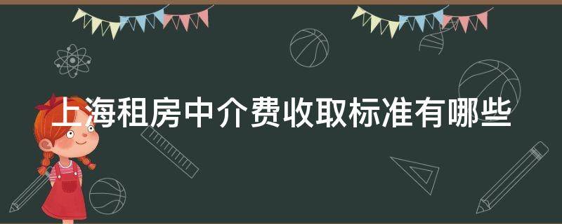 上海租房中介费收取标准有哪些（上海租房中介费收取标准有哪些规定）