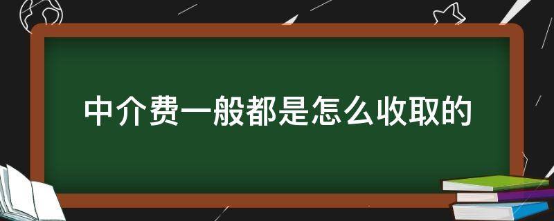 中介费一般都是怎么收取的（买房中介费一般都是怎么收取的）