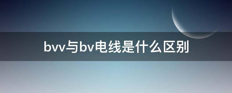 bvv与bv电线是什么区别（BVV是什么电线）