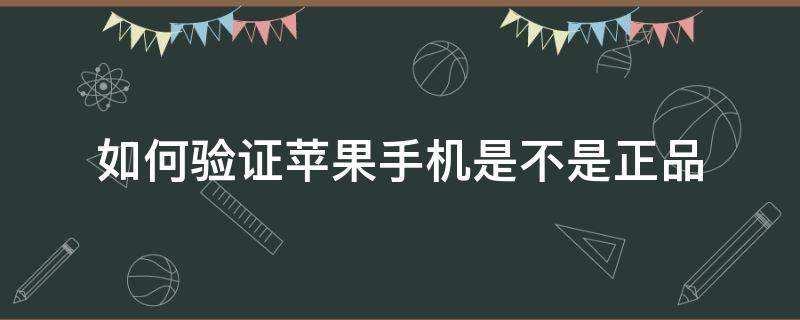 如何验证苹果手机是不是正品（如何验证苹果手机是不是正品行货）