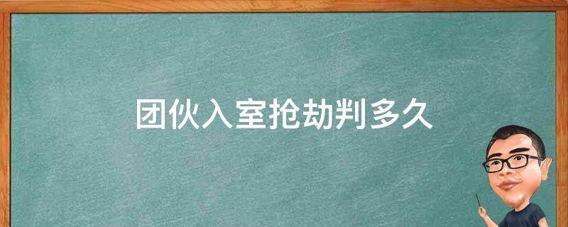 团伙入室抢劫判多久 入室抢劫同伙应判几年